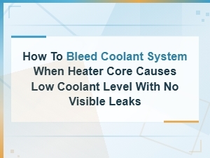 How to Bleed a Coolant System When the Heater Core Causes Low Coolant with No Visible Leaks