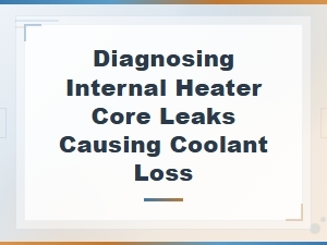 Diagnosing Internal Heater Core Leaks Causing Coolant Loss