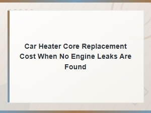 Car Heater Core Replacement Cost When No Engine Leaks Are Found