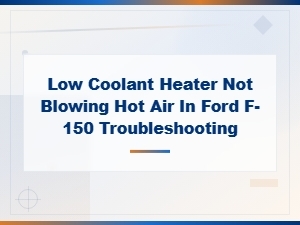 Ford F-150 Heater Not Blowing Hot Air Due to Low Coolant: Causes and Fixes